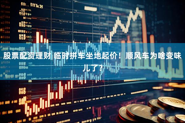 股票配资理财 临时拼车坐地起价！顺风车为啥变味儿了？