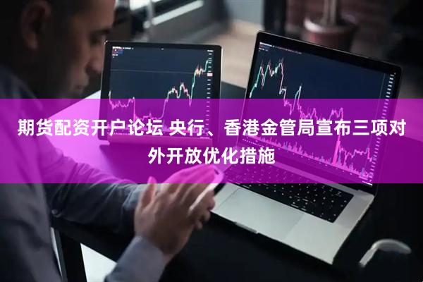 期货配资开户论坛 央行、香港金管局宣布三项对外开放优化措施