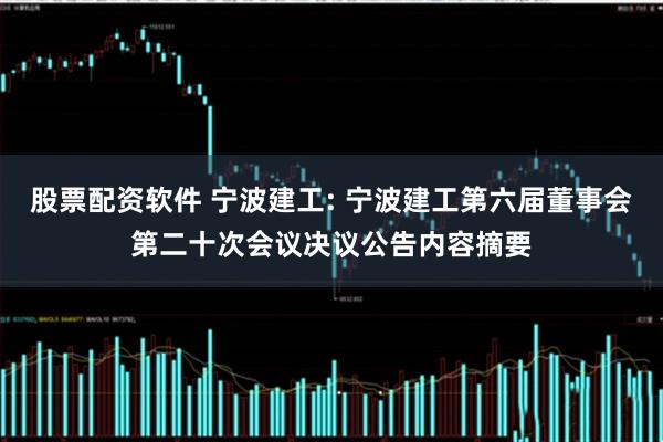 股票配资软件 宁波建工: 宁波建工第六届董事会第二十次会议决议公告内容摘要