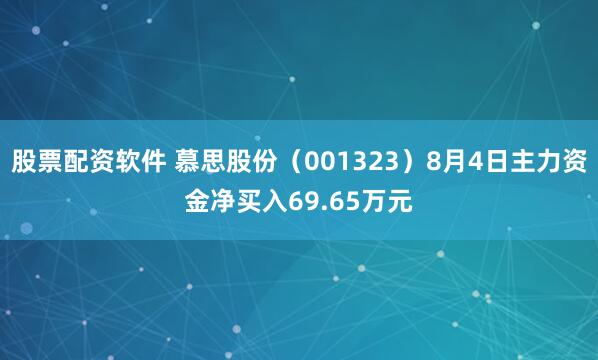 股票配资软件 慕思股份（001323）8月4日主力资金净买入69.65万元