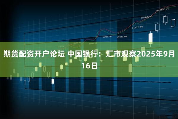 期货配资开户论坛 中国银行：汇市观察2025年9月16日