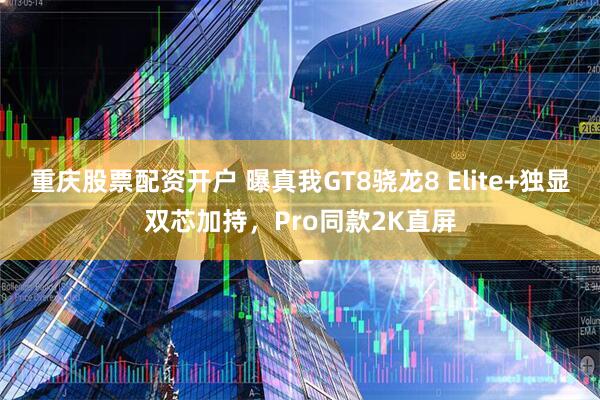 重庆股票配资开户 曝真我GT8骁龙8 Elite+独显双芯加持，Pro同款2K直屏