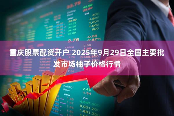 重庆股票配资开户 2025年9月29日全国主要批发市场柚子价格行情