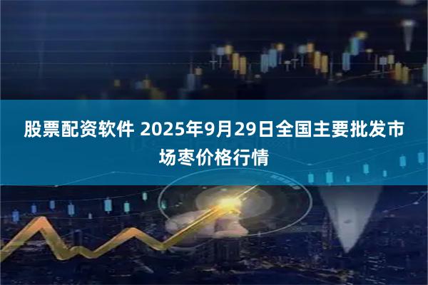 股票配资软件 2025年9月29日全国主要批发市场枣价格行情